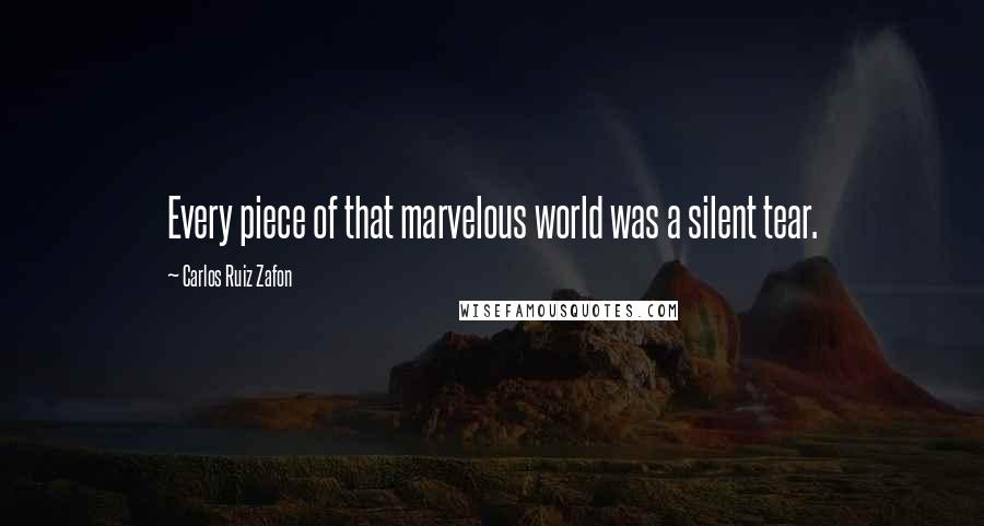 Carlos Ruiz Zafon Quotes: Every piece of that marvelous world was a silent tear.