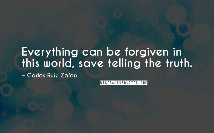 Carlos Ruiz Zafon Quotes: Everything can be forgiven in this world, save telling the truth.