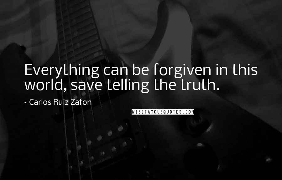 Carlos Ruiz Zafon Quotes: Everything can be forgiven in this world, save telling the truth.