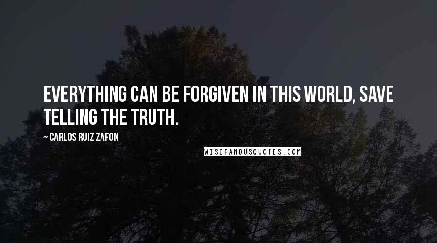 Carlos Ruiz Zafon Quotes: Everything can be forgiven in this world, save telling the truth.