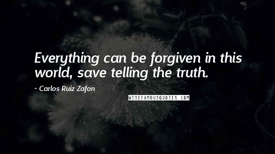 Carlos Ruiz Zafon Quotes: Everything can be forgiven in this world, save telling the truth.