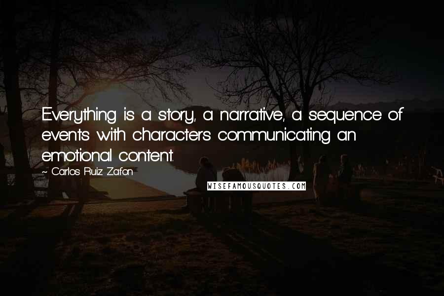 Carlos Ruiz Zafon Quotes: Everything is a story, a narrative, a sequence of events with characters communicating an emotional content.