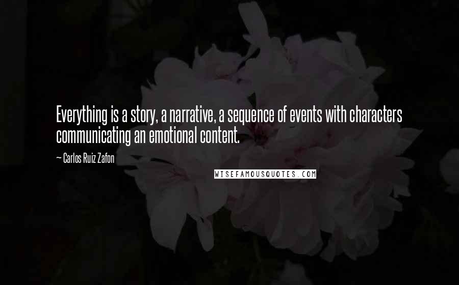 Carlos Ruiz Zafon Quotes: Everything is a story, a narrative, a sequence of events with characters communicating an emotional content.