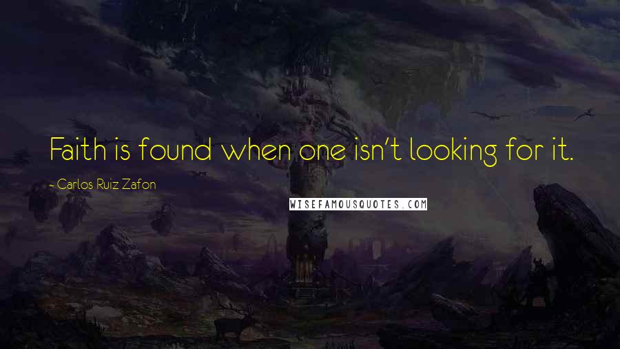 Carlos Ruiz Zafon Quotes: Faith is found when one isn't looking for it.