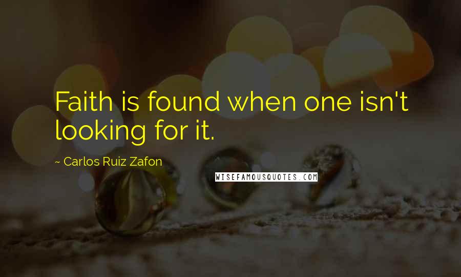 Carlos Ruiz Zafon Quotes: Faith is found when one isn't looking for it.