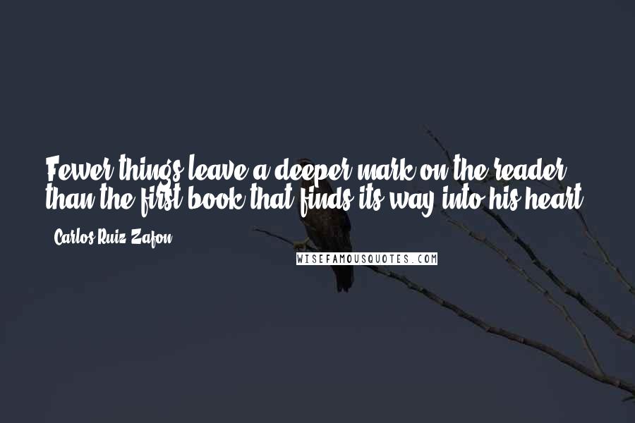 Carlos Ruiz Zafon Quotes: Fewer things leave a deeper mark on the reader than the first book that finds its way into his heart.