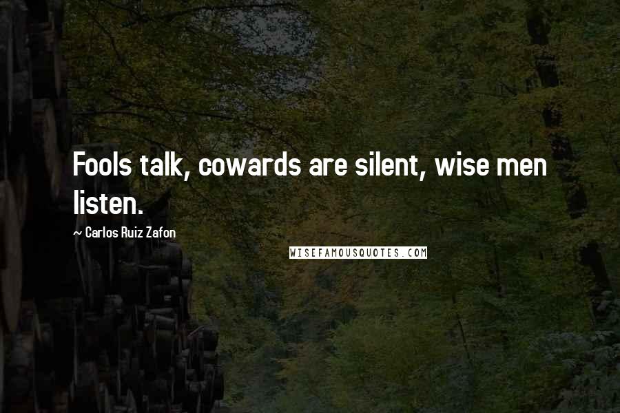 Carlos Ruiz Zafon Quotes: Fools talk, cowards are silent, wise men listen.
