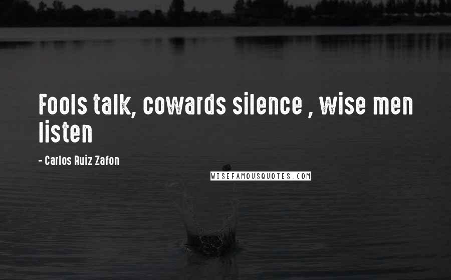 Carlos Ruiz Zafon Quotes: Fools talk, cowards silence , wise men listen