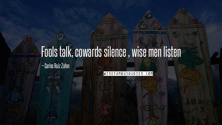 Carlos Ruiz Zafon Quotes: Fools talk, cowards silence , wise men listen