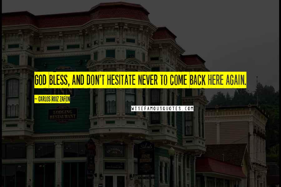 Carlos Ruiz Zafon Quotes: God bless, and don't hesitate never to come back here again.