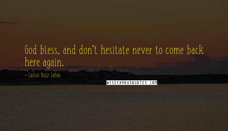 Carlos Ruiz Zafon Quotes: God bless, and don't hesitate never to come back here again.