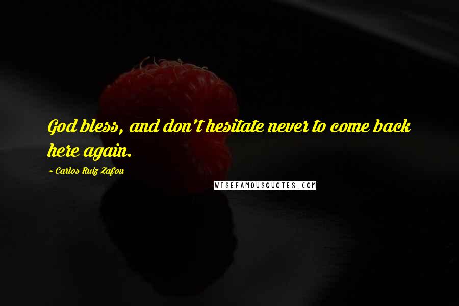 Carlos Ruiz Zafon Quotes: God bless, and don't hesitate never to come back here again.