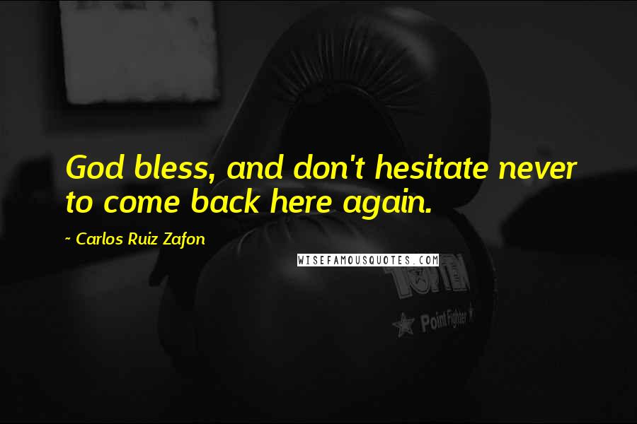 Carlos Ruiz Zafon Quotes: God bless, and don't hesitate never to come back here again.