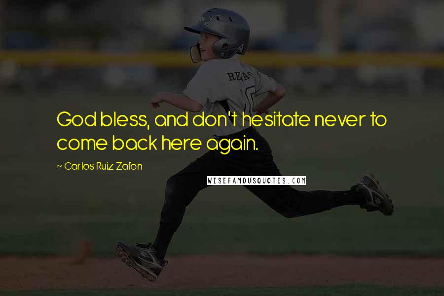 Carlos Ruiz Zafon Quotes: God bless, and don't hesitate never to come back here again.