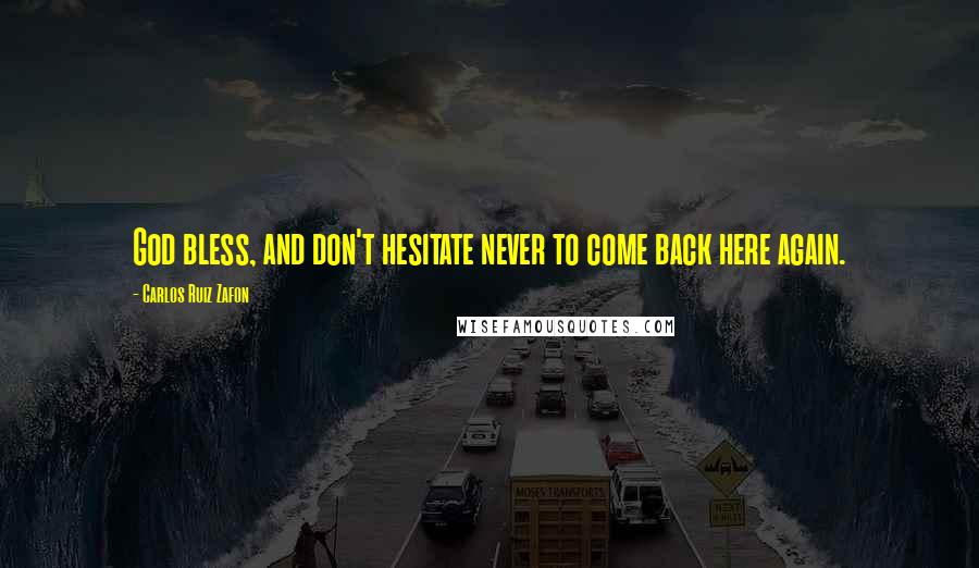 Carlos Ruiz Zafon Quotes: God bless, and don't hesitate never to come back here again.