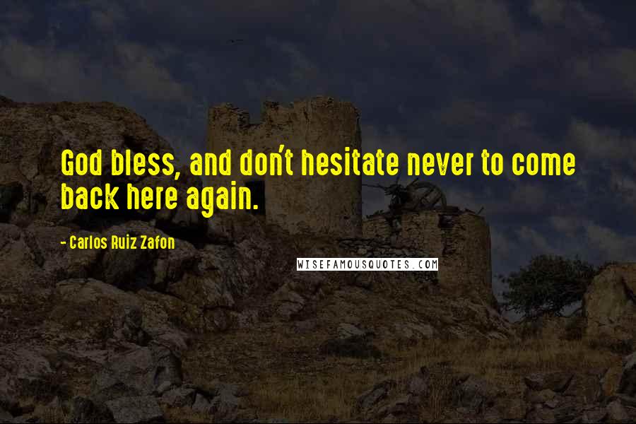 Carlos Ruiz Zafon Quotes: God bless, and don't hesitate never to come back here again.