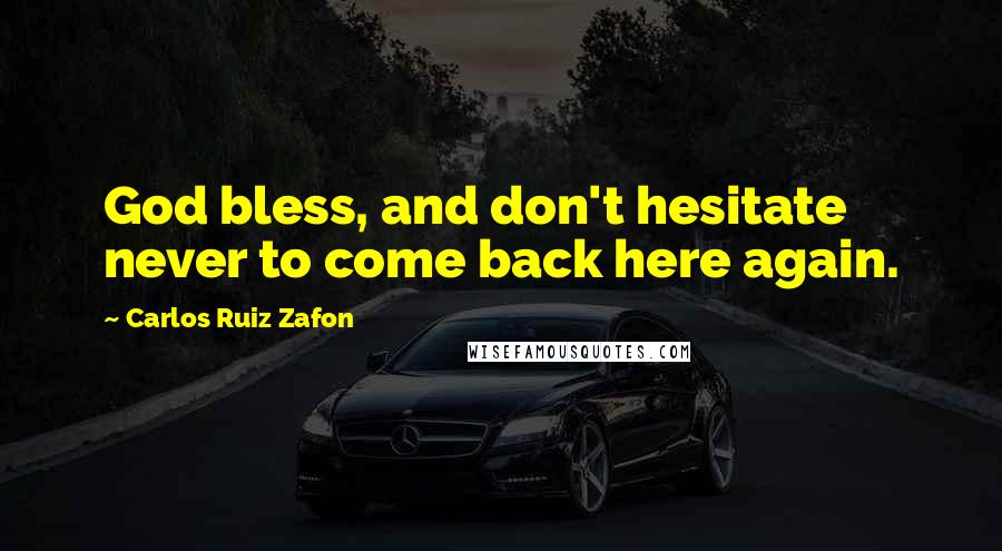 Carlos Ruiz Zafon Quotes: God bless, and don't hesitate never to come back here again.