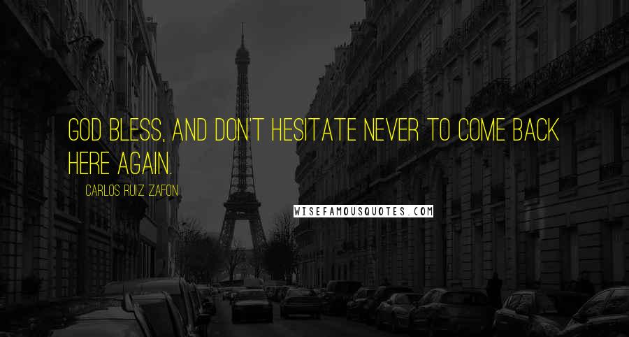 Carlos Ruiz Zafon Quotes: God bless, and don't hesitate never to come back here again.