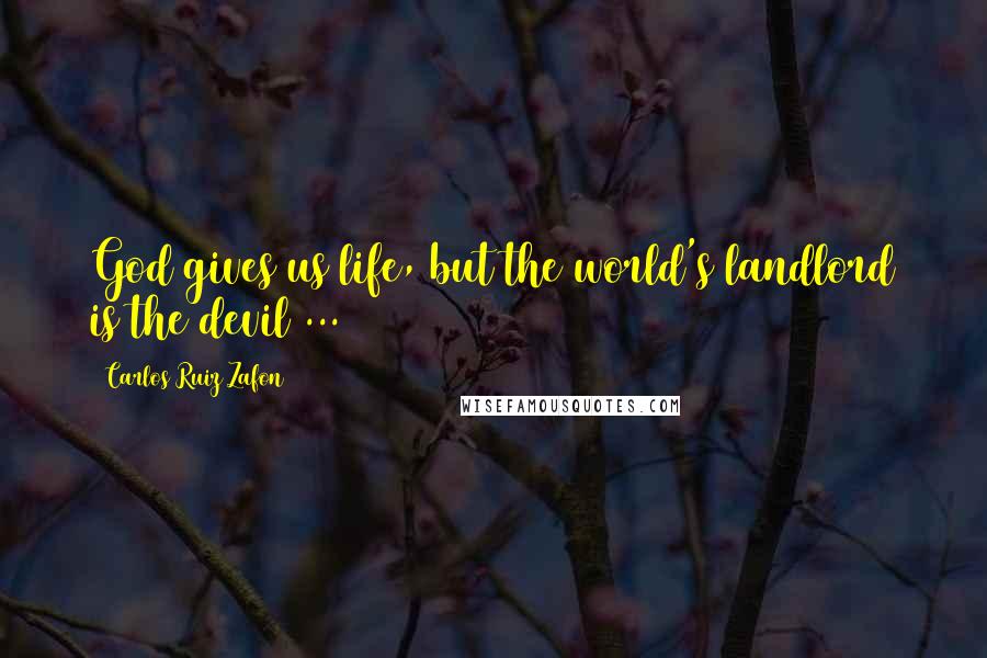 Carlos Ruiz Zafon Quotes: God gives us life, but the world's landlord is the devil ...