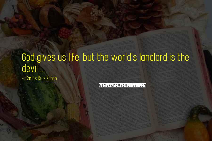 Carlos Ruiz Zafon Quotes: God gives us life, but the world's landlord is the devil ...