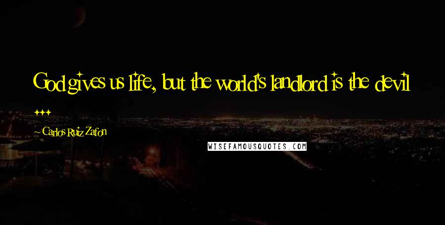 Carlos Ruiz Zafon Quotes: God gives us life, but the world's landlord is the devil ...