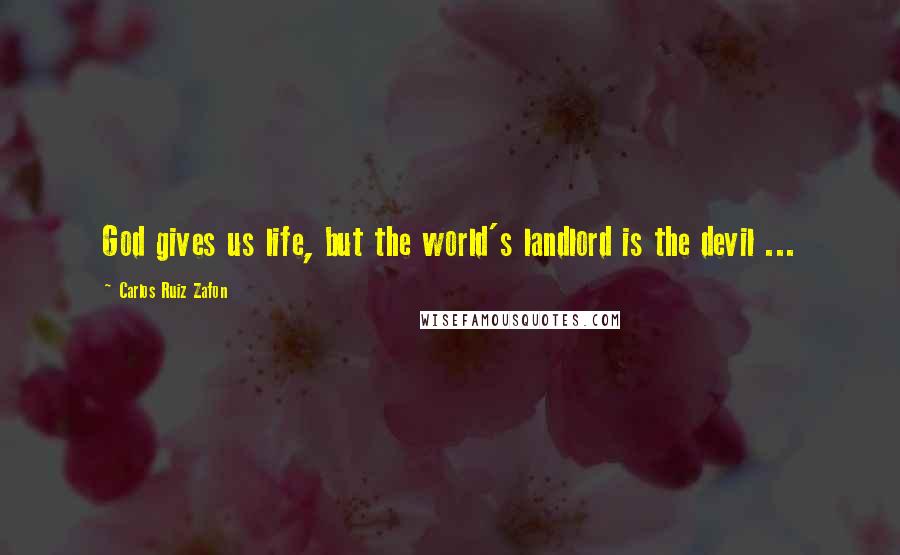Carlos Ruiz Zafon Quotes: God gives us life, but the world's landlord is the devil ...