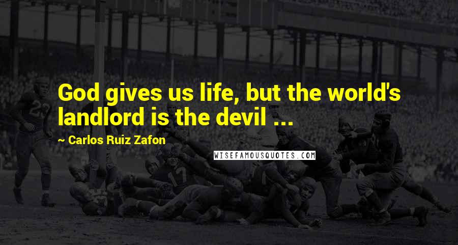 Carlos Ruiz Zafon Quotes: God gives us life, but the world's landlord is the devil ...