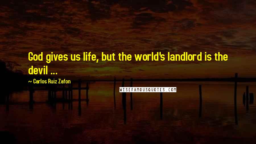 Carlos Ruiz Zafon Quotes: God gives us life, but the world's landlord is the devil ...