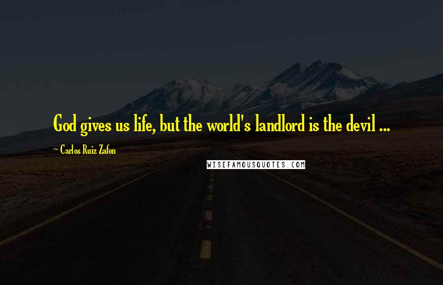 Carlos Ruiz Zafon Quotes: God gives us life, but the world's landlord is the devil ...