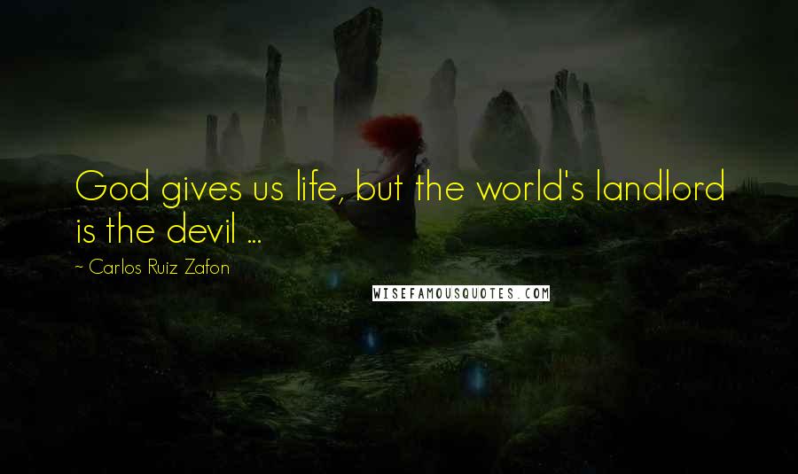Carlos Ruiz Zafon Quotes: God gives us life, but the world's landlord is the devil ...