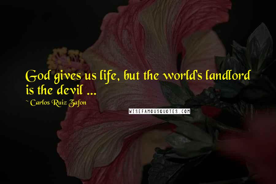 Carlos Ruiz Zafon Quotes: God gives us life, but the world's landlord is the devil ...