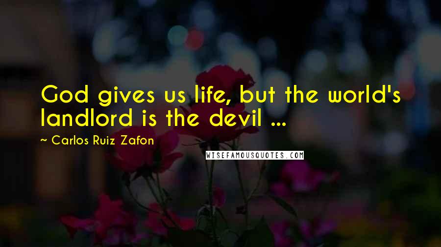 Carlos Ruiz Zafon Quotes: God gives us life, but the world's landlord is the devil ...