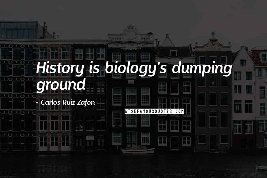 Carlos Ruiz Zafon Quotes: History is biology's dumping ground