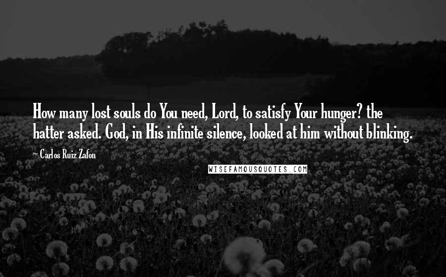 Carlos Ruiz Zafon Quotes: How many lost souls do You need, Lord, to satisfy Your hunger? the hatter asked. God, in His infinite silence, looked at him without blinking.