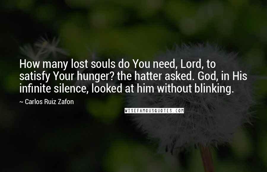 Carlos Ruiz Zafon Quotes: How many lost souls do You need, Lord, to satisfy Your hunger? the hatter asked. God, in His infinite silence, looked at him without blinking.