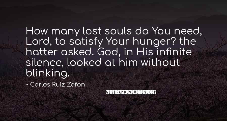 Carlos Ruiz Zafon Quotes: How many lost souls do You need, Lord, to satisfy Your hunger? the hatter asked. God, in His infinite silence, looked at him without blinking.