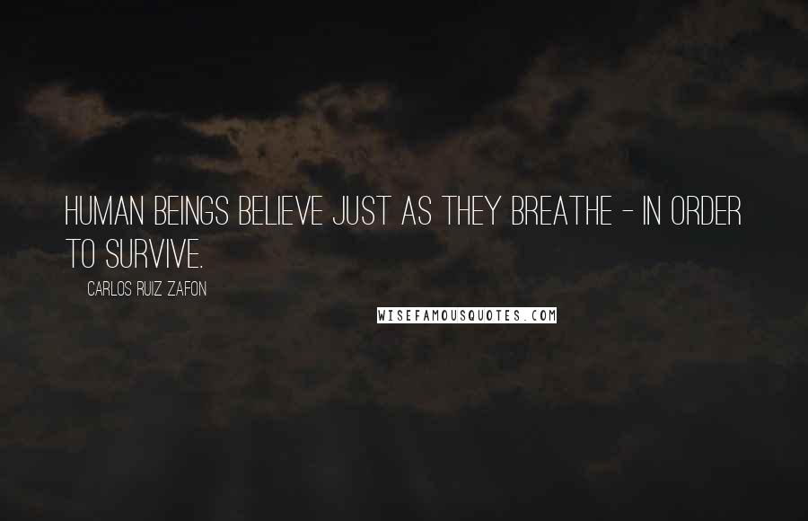 Carlos Ruiz Zafon Quotes: Human beings believe just as they breathe - in order to survive.