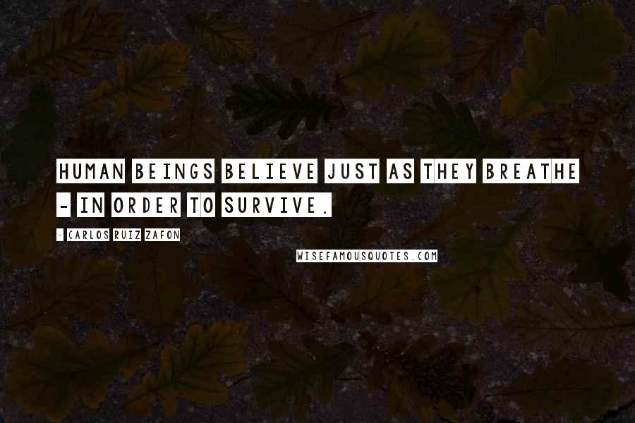 Carlos Ruiz Zafon Quotes: Human beings believe just as they breathe - in order to survive.