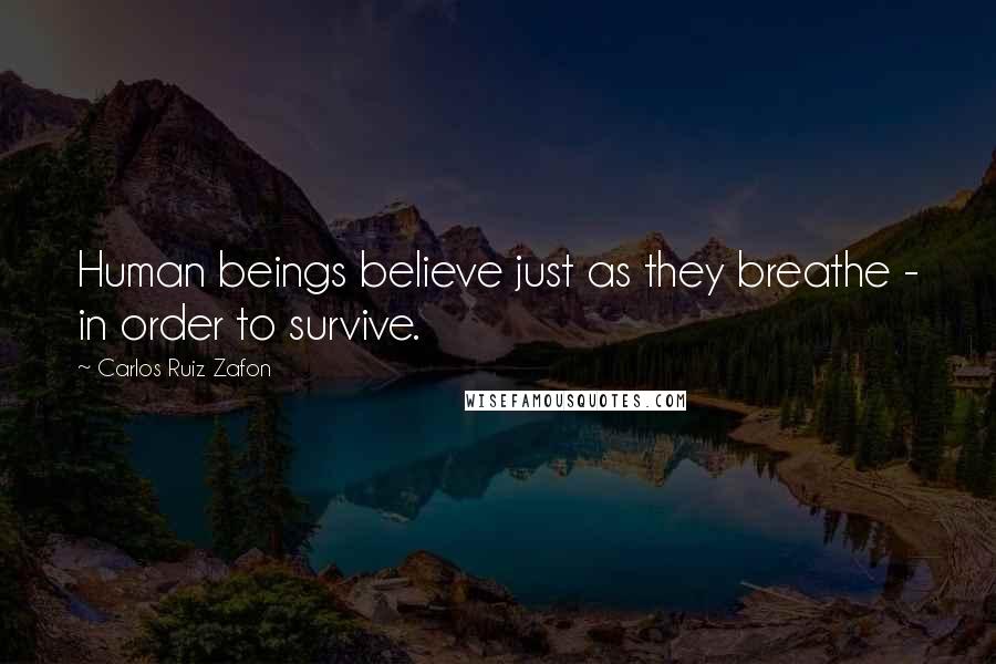 Carlos Ruiz Zafon Quotes: Human beings believe just as they breathe - in order to survive.