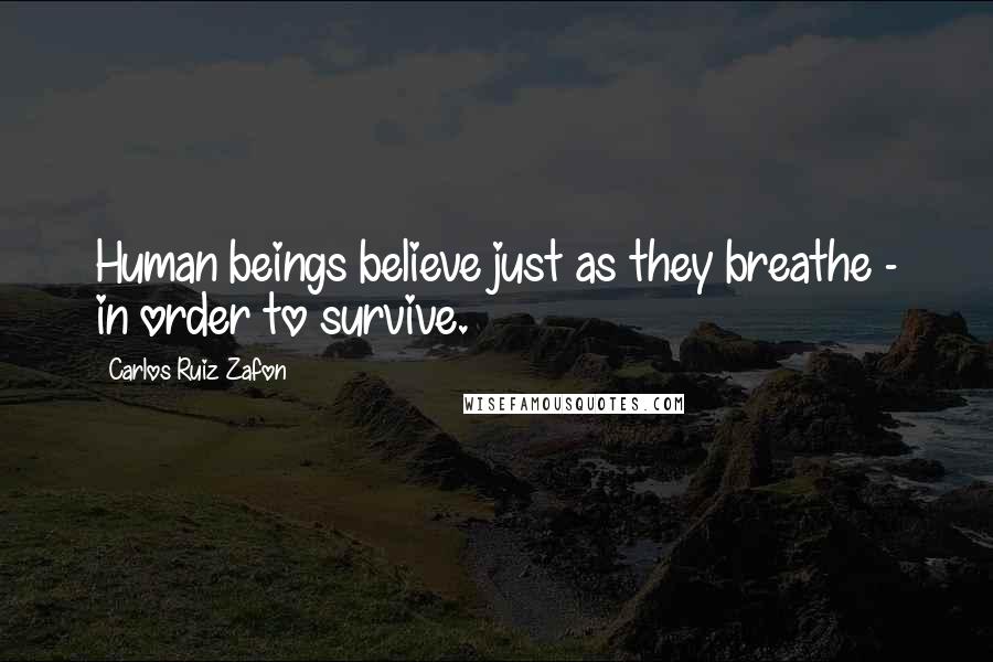 Carlos Ruiz Zafon Quotes: Human beings believe just as they breathe - in order to survive.