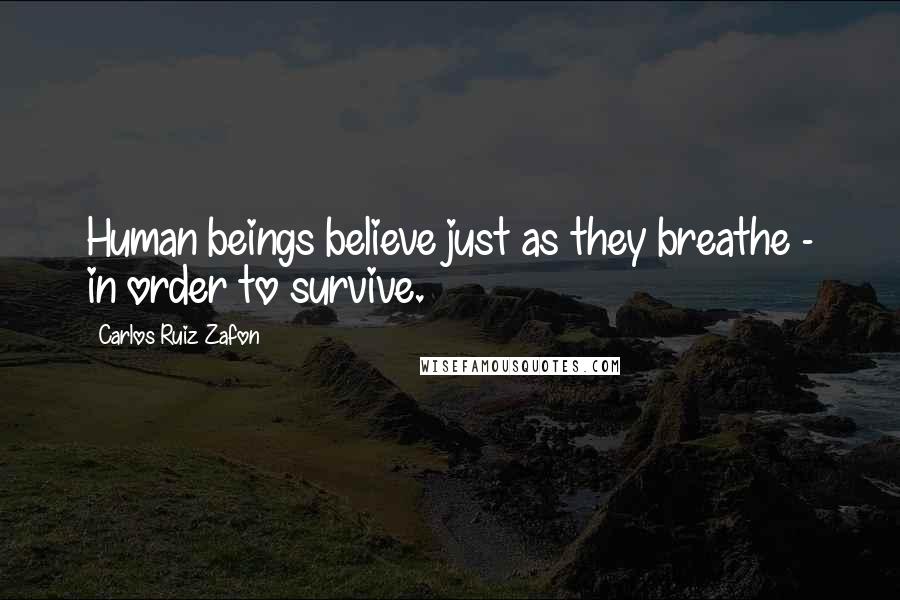 Carlos Ruiz Zafon Quotes: Human beings believe just as they breathe - in order to survive.