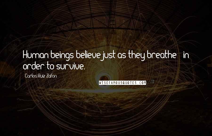 Carlos Ruiz Zafon Quotes: Human beings believe just as they breathe - in order to survive.