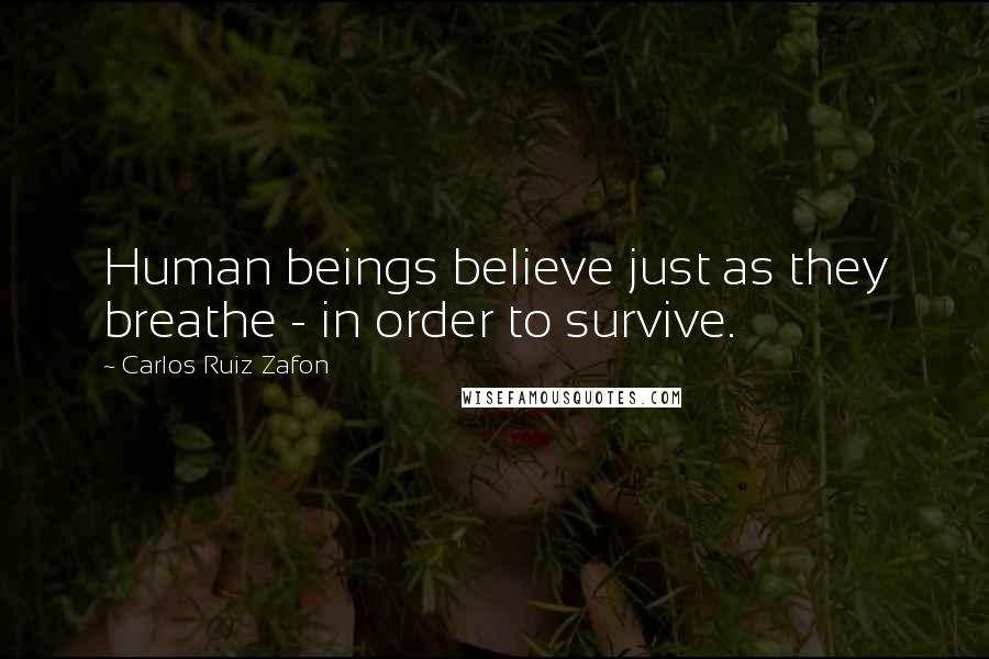 Carlos Ruiz Zafon Quotes: Human beings believe just as they breathe - in order to survive.