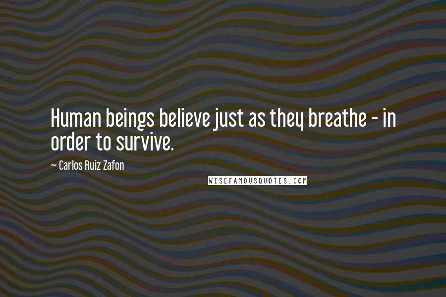 Carlos Ruiz Zafon Quotes: Human beings believe just as they breathe - in order to survive.