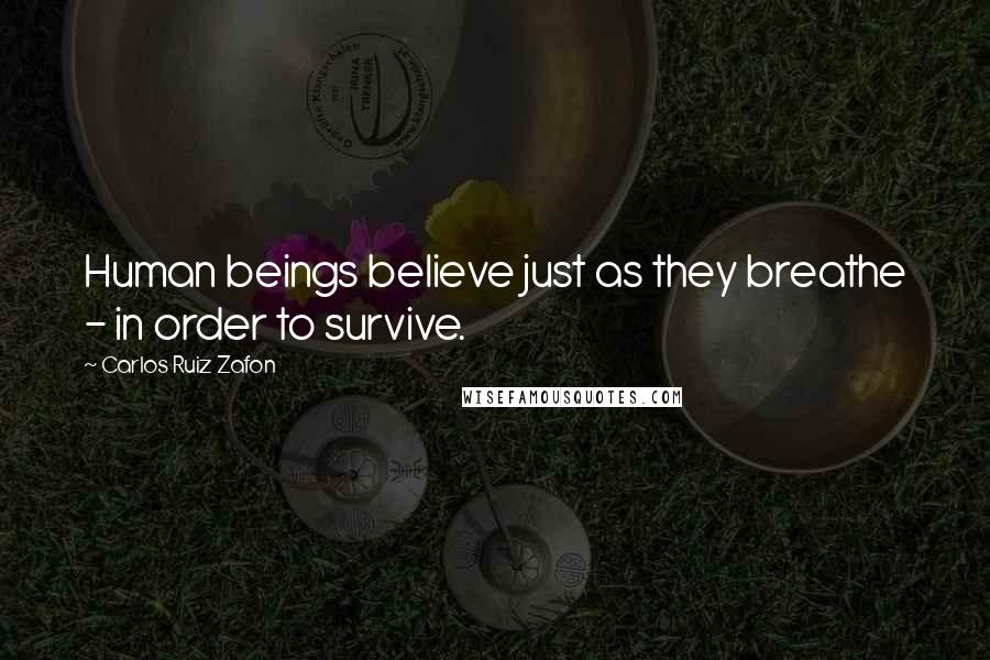 Carlos Ruiz Zafon Quotes: Human beings believe just as they breathe - in order to survive.