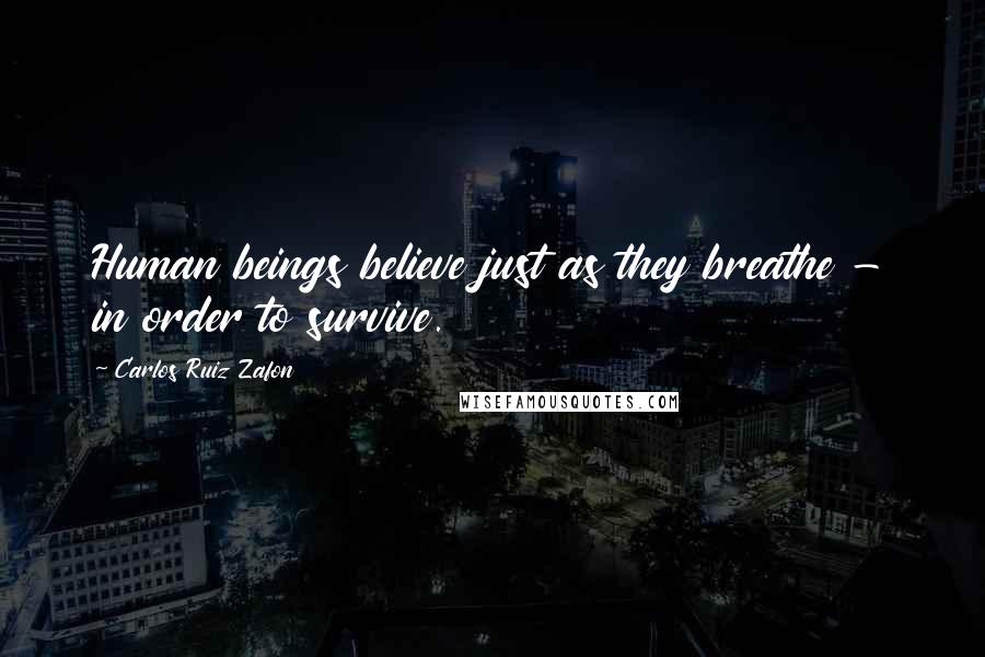 Carlos Ruiz Zafon Quotes: Human beings believe just as they breathe - in order to survive.