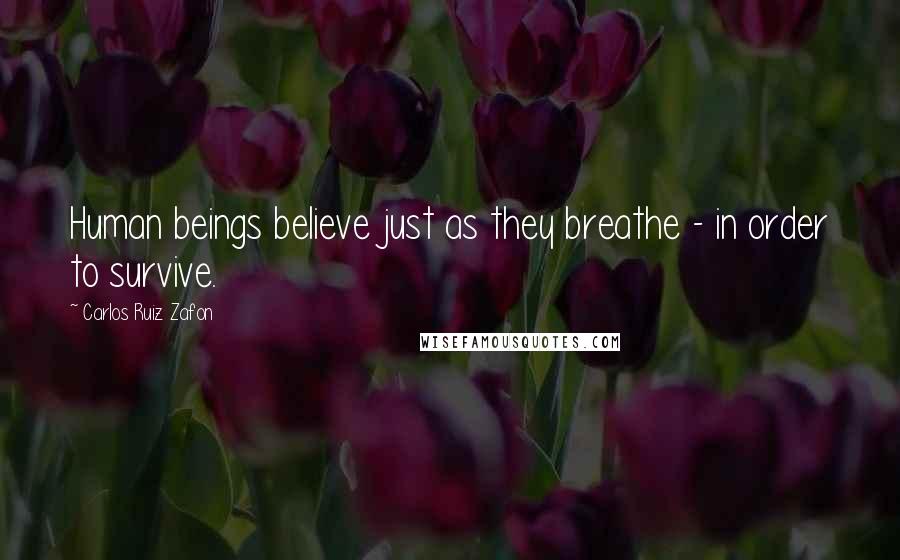 Carlos Ruiz Zafon Quotes: Human beings believe just as they breathe - in order to survive.