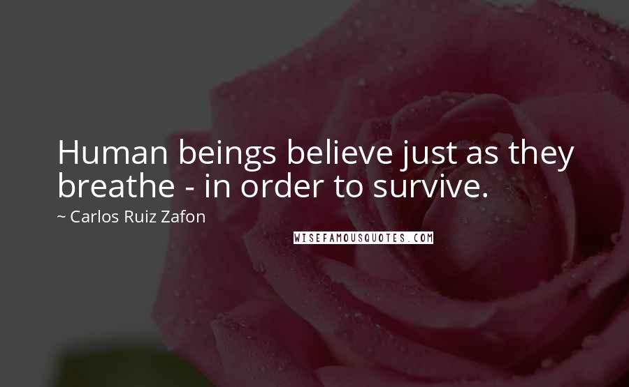 Carlos Ruiz Zafon Quotes: Human beings believe just as they breathe - in order to survive.