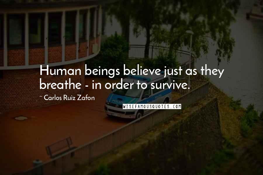 Carlos Ruiz Zafon Quotes: Human beings believe just as they breathe - in order to survive.