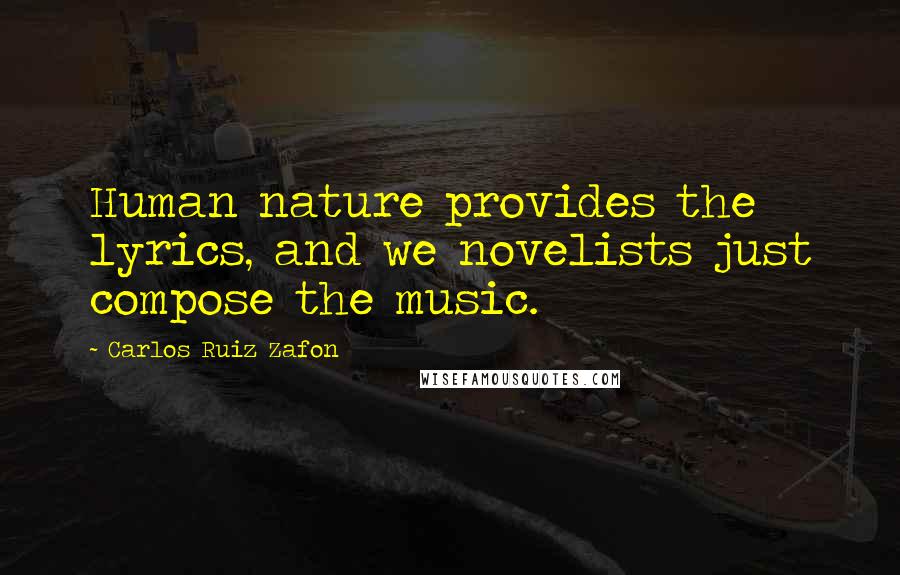 Carlos Ruiz Zafon Quotes: Human nature provides the lyrics, and we novelists just compose the music.